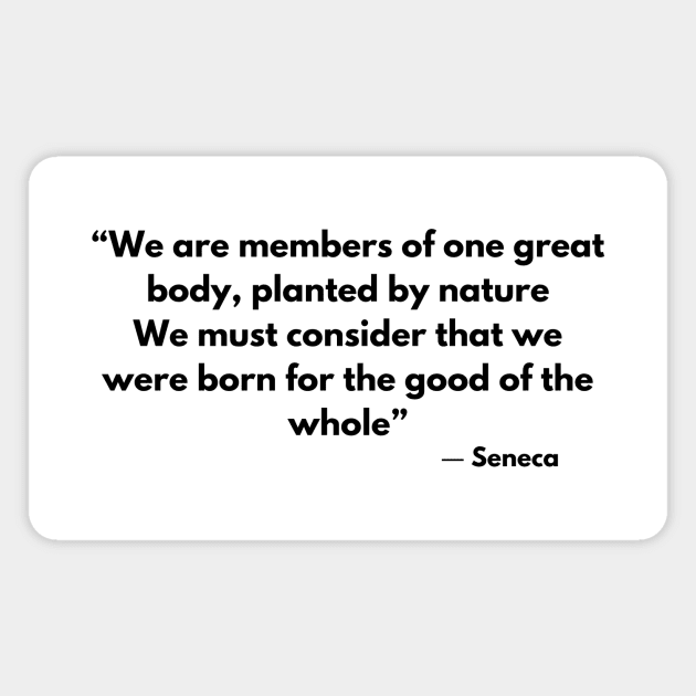 “We are members of one great body, planted by nature, We must consider that we were born for the good of the whole” Seneca Magnet by ReflectionEternal